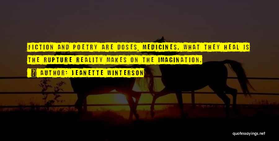 Jeanette Winterson Quotes: Fiction And Poetry Are Doses, Medicines. What They Heal Is The Rupture Reality Makes On The Imagination.