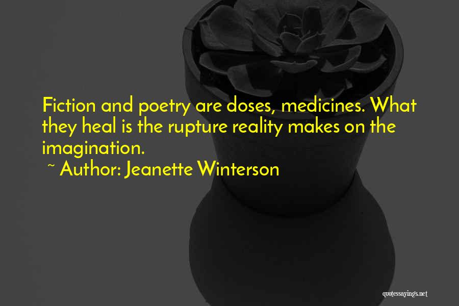 Jeanette Winterson Quotes: Fiction And Poetry Are Doses, Medicines. What They Heal Is The Rupture Reality Makes On The Imagination.