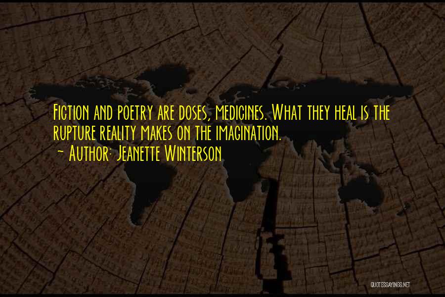 Jeanette Winterson Quotes: Fiction And Poetry Are Doses, Medicines. What They Heal Is The Rupture Reality Makes On The Imagination.