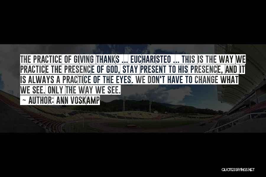 Ann Voskamp Quotes: The Practice Of Giving Thanks ... Eucharisteo ... This Is The Way We Practice The Presence Of God, Stay Present