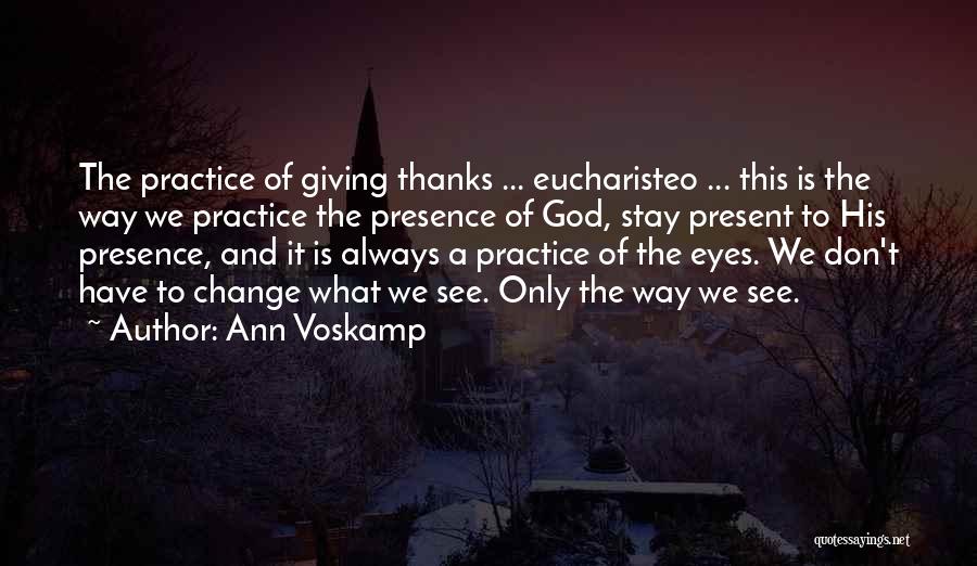 Ann Voskamp Quotes: The Practice Of Giving Thanks ... Eucharisteo ... This Is The Way We Practice The Presence Of God, Stay Present