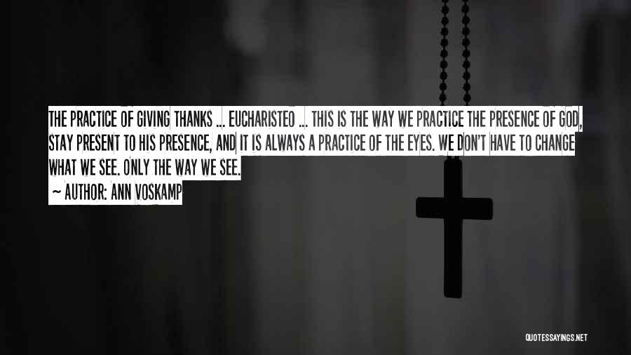 Ann Voskamp Quotes: The Practice Of Giving Thanks ... Eucharisteo ... This Is The Way We Practice The Presence Of God, Stay Present