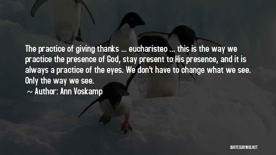 Ann Voskamp Quotes: The Practice Of Giving Thanks ... Eucharisteo ... This Is The Way We Practice The Presence Of God, Stay Present