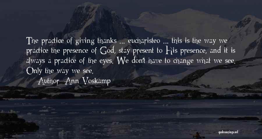 Ann Voskamp Quotes: The Practice Of Giving Thanks ... Eucharisteo ... This Is The Way We Practice The Presence Of God, Stay Present