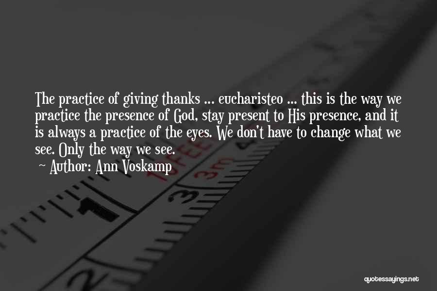 Ann Voskamp Quotes: The Practice Of Giving Thanks ... Eucharisteo ... This Is The Way We Practice The Presence Of God, Stay Present