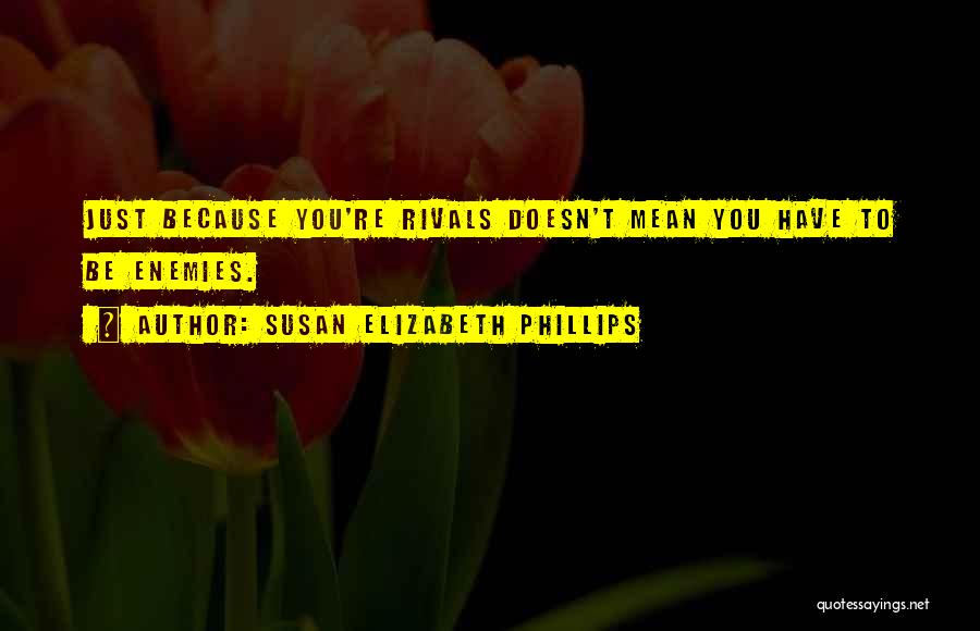 Susan Elizabeth Phillips Quotes: Just Because You're Rivals Doesn't Mean You Have To Be Enemies.
