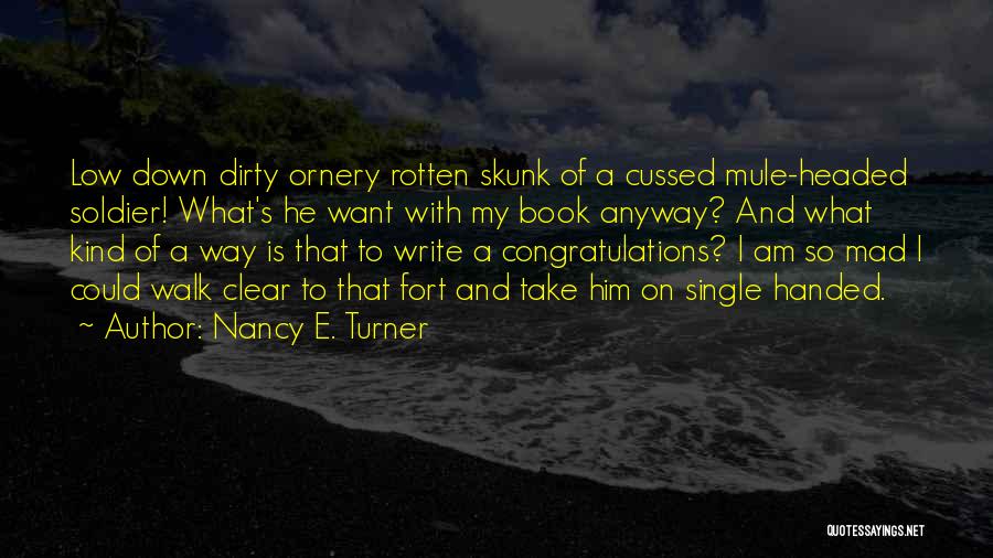 Nancy E. Turner Quotes: Low Down Dirty Ornery Rotten Skunk Of A Cussed Mule-headed Soldier! What's He Want With My Book Anyway? And What