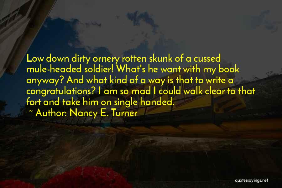 Nancy E. Turner Quotes: Low Down Dirty Ornery Rotten Skunk Of A Cussed Mule-headed Soldier! What's He Want With My Book Anyway? And What