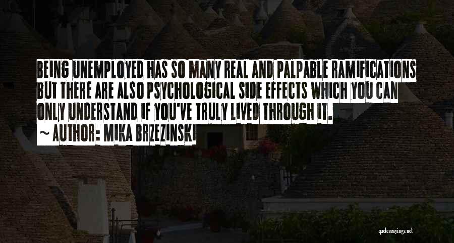 Mika Brzezinski Quotes: Being Unemployed Has So Many Real And Palpable Ramifications But There Are Also Psychological Side Effects Which You Can Only