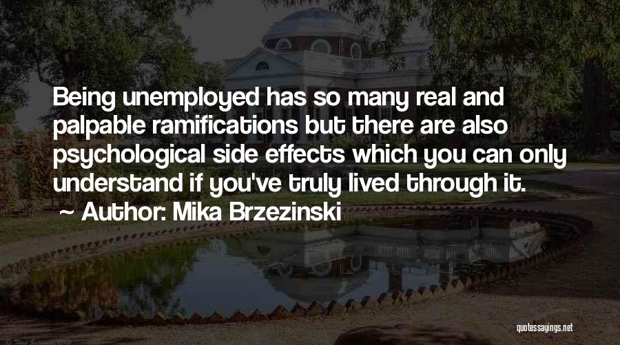Mika Brzezinski Quotes: Being Unemployed Has So Many Real And Palpable Ramifications But There Are Also Psychological Side Effects Which You Can Only