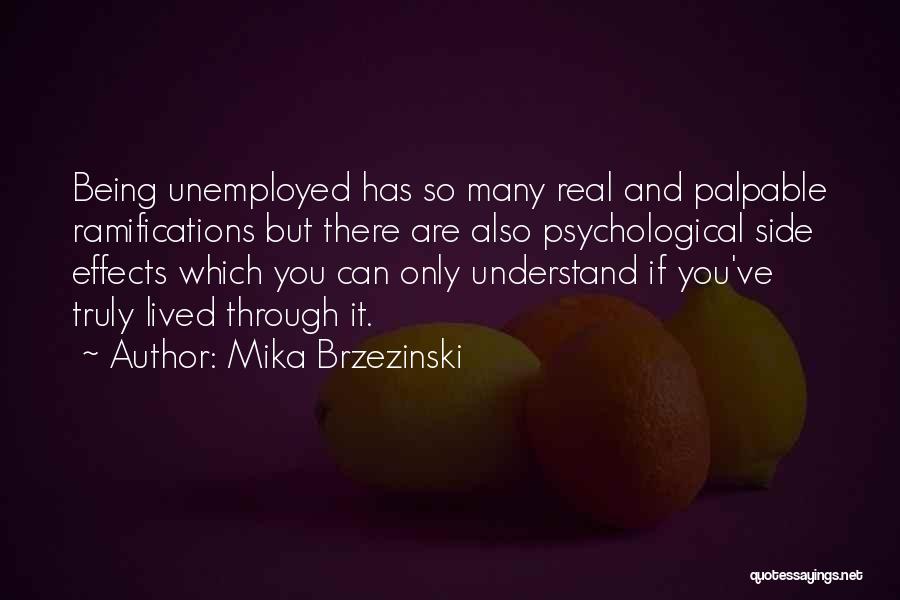 Mika Brzezinski Quotes: Being Unemployed Has So Many Real And Palpable Ramifications But There Are Also Psychological Side Effects Which You Can Only