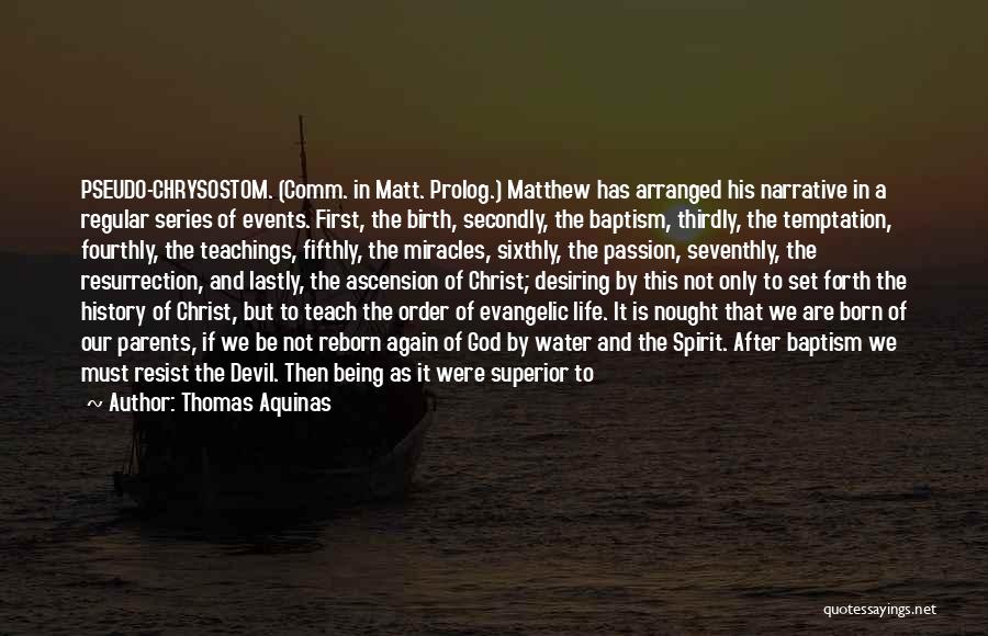 Thomas Aquinas Quotes: Pseudo-chrysostom. (comm. In Matt. Prolog.) Matthew Has Arranged His Narrative In A Regular Series Of Events. First, The Birth, Secondly,