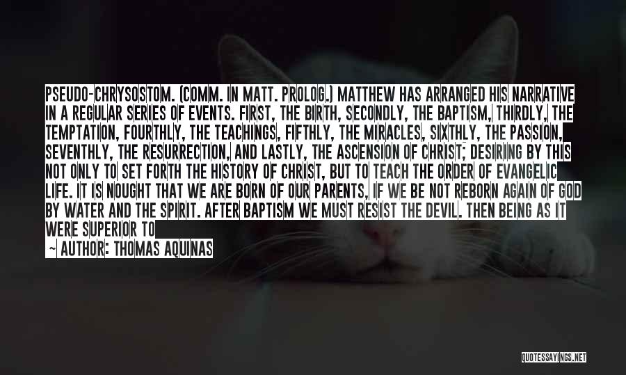 Thomas Aquinas Quotes: Pseudo-chrysostom. (comm. In Matt. Prolog.) Matthew Has Arranged His Narrative In A Regular Series Of Events. First, The Birth, Secondly,