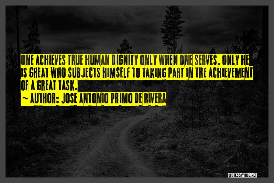 Jose Antonio Primo De Rivera Quotes: One Achieves True Human Dignity Only When One Serves. Only He Is Great Who Subjects Himself To Taking Part In
