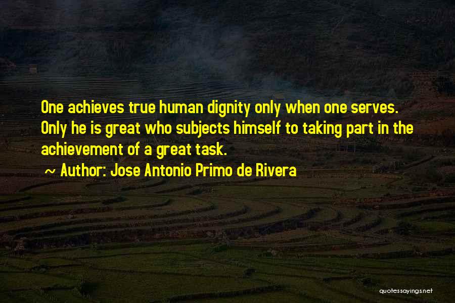 Jose Antonio Primo De Rivera Quotes: One Achieves True Human Dignity Only When One Serves. Only He Is Great Who Subjects Himself To Taking Part In