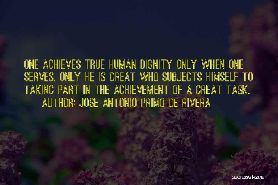 Jose Antonio Primo De Rivera Quotes: One Achieves True Human Dignity Only When One Serves. Only He Is Great Who Subjects Himself To Taking Part In