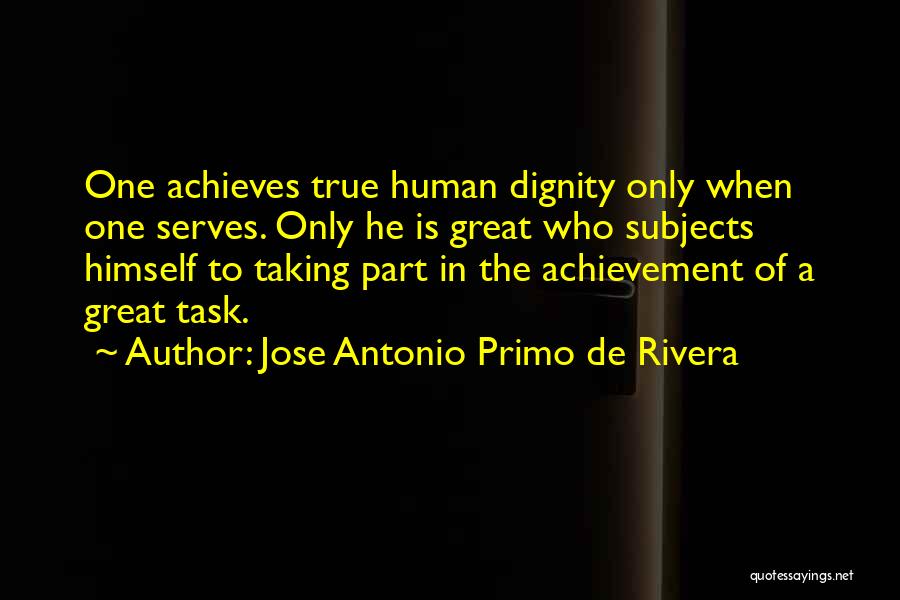 Jose Antonio Primo De Rivera Quotes: One Achieves True Human Dignity Only When One Serves. Only He Is Great Who Subjects Himself To Taking Part In