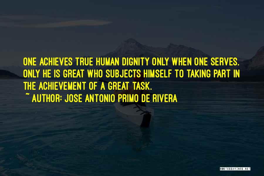 Jose Antonio Primo De Rivera Quotes: One Achieves True Human Dignity Only When One Serves. Only He Is Great Who Subjects Himself To Taking Part In