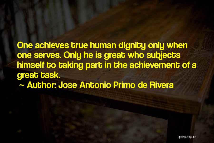 Jose Antonio Primo De Rivera Quotes: One Achieves True Human Dignity Only When One Serves. Only He Is Great Who Subjects Himself To Taking Part In