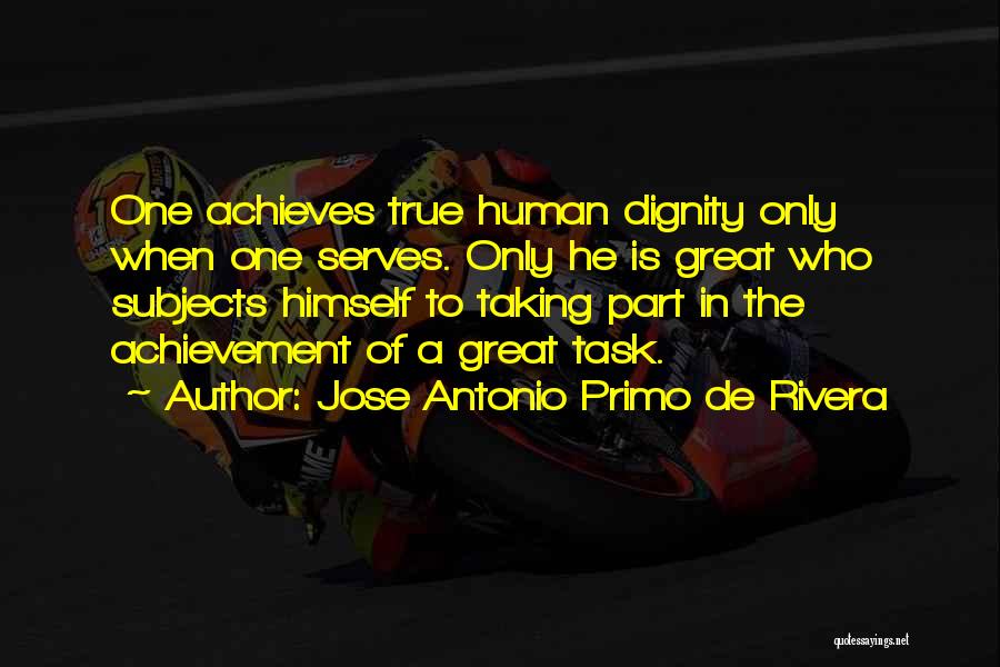 Jose Antonio Primo De Rivera Quotes: One Achieves True Human Dignity Only When One Serves. Only He Is Great Who Subjects Himself To Taking Part In