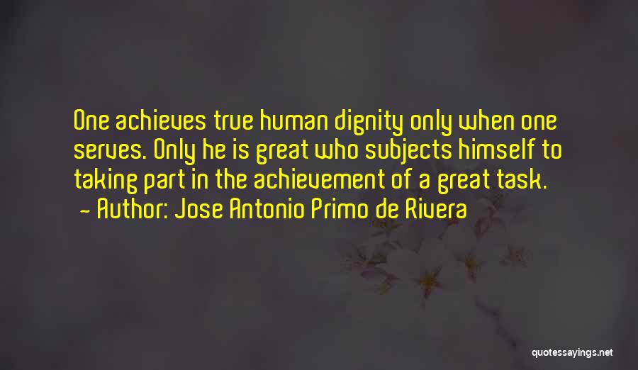 Jose Antonio Primo De Rivera Quotes: One Achieves True Human Dignity Only When One Serves. Only He Is Great Who Subjects Himself To Taking Part In