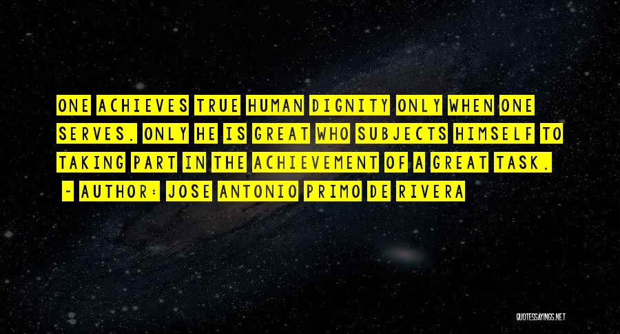 Jose Antonio Primo De Rivera Quotes: One Achieves True Human Dignity Only When One Serves. Only He Is Great Who Subjects Himself To Taking Part In
