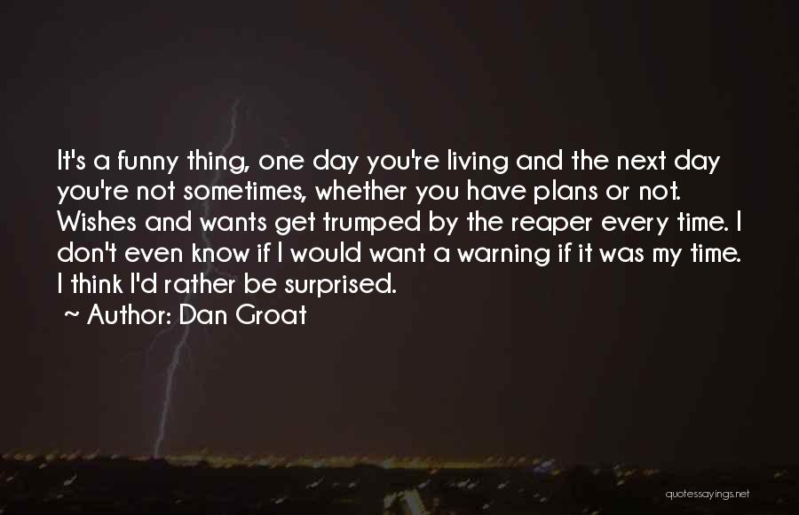 Dan Groat Quotes: It's A Funny Thing, One Day You're Living And The Next Day You're Not Sometimes, Whether You Have Plans Or