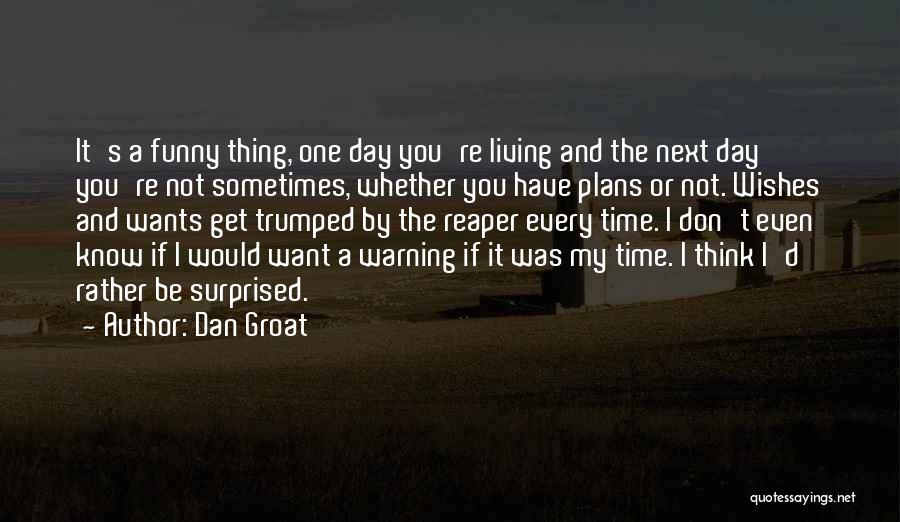 Dan Groat Quotes: It's A Funny Thing, One Day You're Living And The Next Day You're Not Sometimes, Whether You Have Plans Or