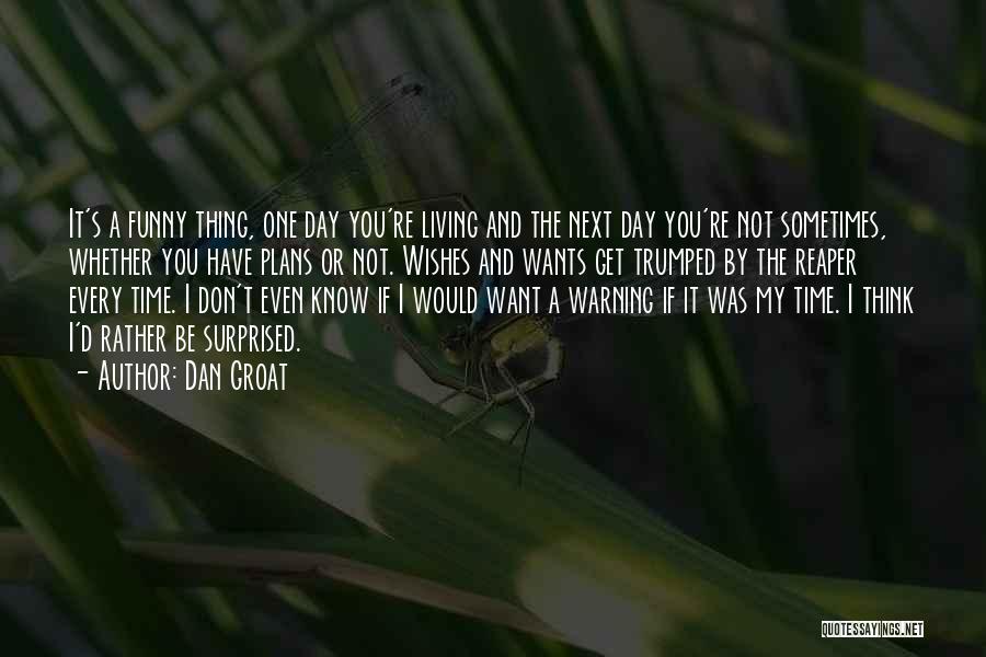 Dan Groat Quotes: It's A Funny Thing, One Day You're Living And The Next Day You're Not Sometimes, Whether You Have Plans Or