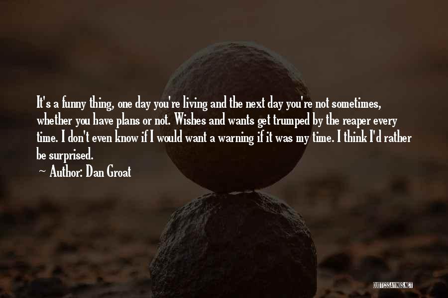 Dan Groat Quotes: It's A Funny Thing, One Day You're Living And The Next Day You're Not Sometimes, Whether You Have Plans Or