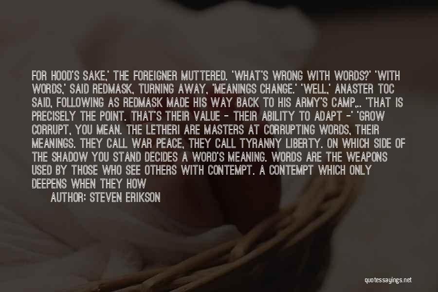 Steven Erikson Quotes: For Hood's Sake,' The Foreigner Muttered. 'what's Wrong With Words?' 'with Words,' Said Redmask, Turning Away, 'meanings Change.' 'well,' Anaster