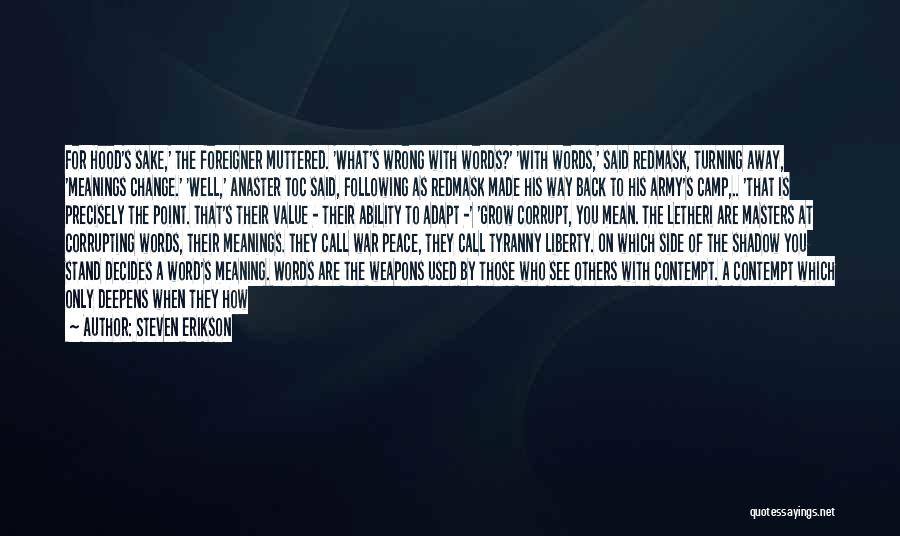 Steven Erikson Quotes: For Hood's Sake,' The Foreigner Muttered. 'what's Wrong With Words?' 'with Words,' Said Redmask, Turning Away, 'meanings Change.' 'well,' Anaster