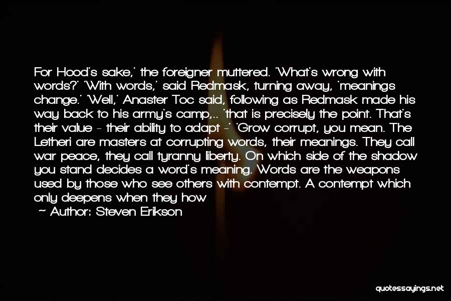 Steven Erikson Quotes: For Hood's Sake,' The Foreigner Muttered. 'what's Wrong With Words?' 'with Words,' Said Redmask, Turning Away, 'meanings Change.' 'well,' Anaster