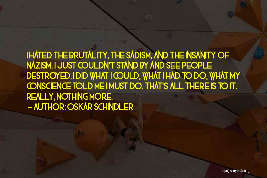 Oskar Schindler Quotes: I Hated The Brutality, The Sadism, And The Insanity Of Nazism. I Just Couldn't Stand By And See People Destroyed.