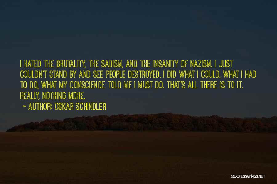 Oskar Schindler Quotes: I Hated The Brutality, The Sadism, And The Insanity Of Nazism. I Just Couldn't Stand By And See People Destroyed.