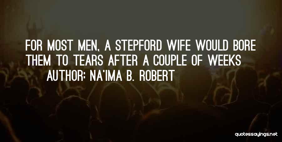 Na'ima B. Robert Quotes: For Most Men, A Stepford Wife Would Bore Them To Tears After A Couple Of Weeks