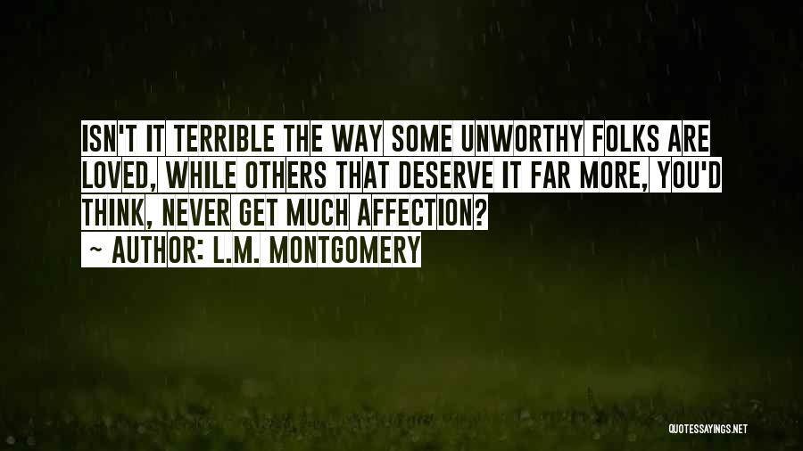 L.M. Montgomery Quotes: Isn't It Terrible The Way Some Unworthy Folks Are Loved, While Others That Deserve It Far More, You'd Think, Never