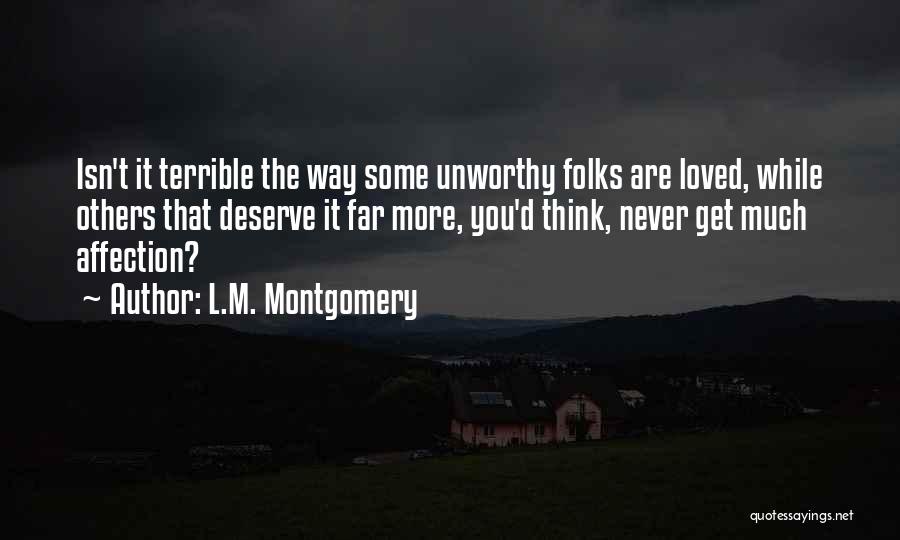 L.M. Montgomery Quotes: Isn't It Terrible The Way Some Unworthy Folks Are Loved, While Others That Deserve It Far More, You'd Think, Never