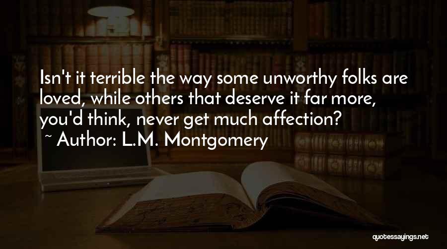 L.M. Montgomery Quotes: Isn't It Terrible The Way Some Unworthy Folks Are Loved, While Others That Deserve It Far More, You'd Think, Never