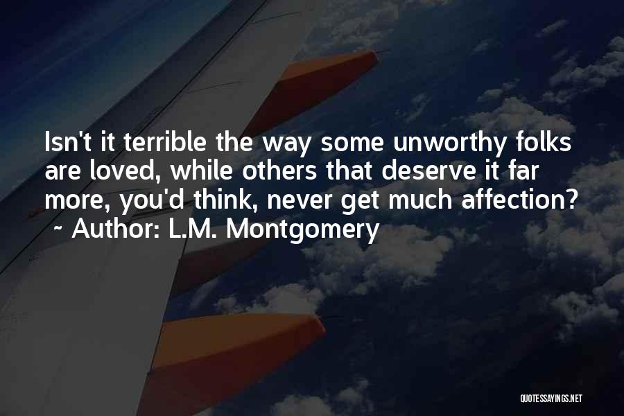 L.M. Montgomery Quotes: Isn't It Terrible The Way Some Unworthy Folks Are Loved, While Others That Deserve It Far More, You'd Think, Never