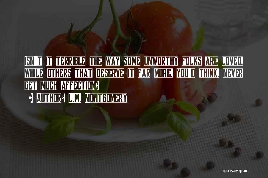 L.M. Montgomery Quotes: Isn't It Terrible The Way Some Unworthy Folks Are Loved, While Others That Deserve It Far More, You'd Think, Never