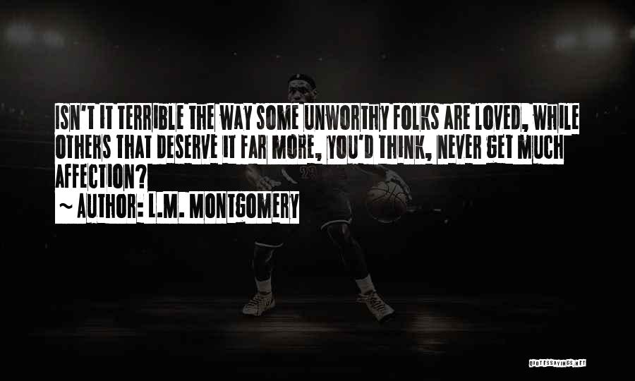 L.M. Montgomery Quotes: Isn't It Terrible The Way Some Unworthy Folks Are Loved, While Others That Deserve It Far More, You'd Think, Never