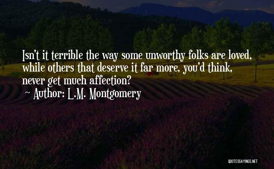 L.M. Montgomery Quotes: Isn't It Terrible The Way Some Unworthy Folks Are Loved, While Others That Deserve It Far More, You'd Think, Never