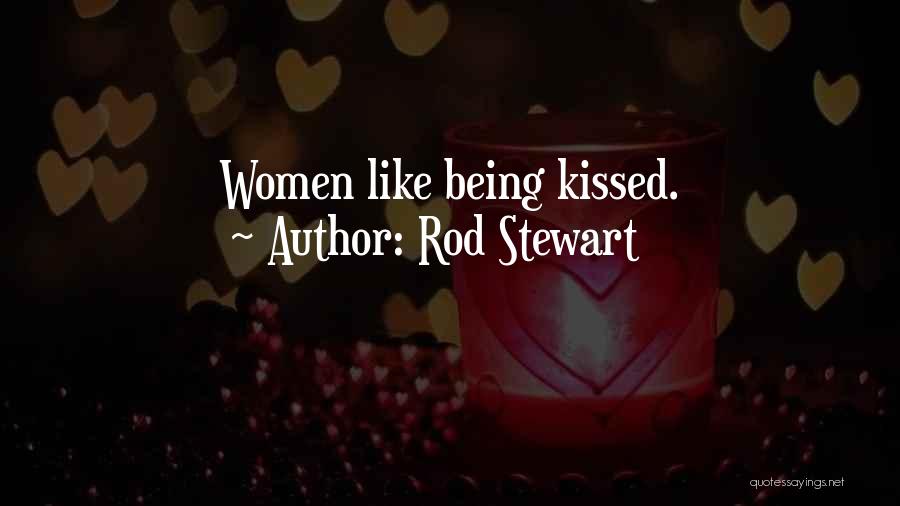 Rod Stewart Quotes: Women Like Being Kissed.