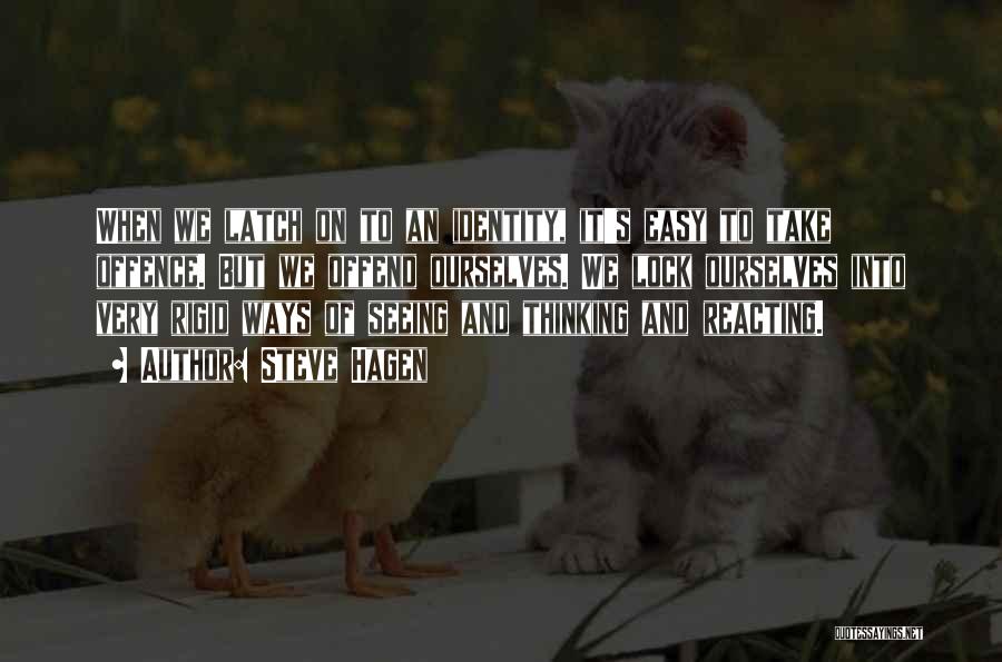 Steve Hagen Quotes: When We Latch On To An Identity, It's Easy To Take Offence. But We Offend Ourselves. We Lock Ourselves Into
