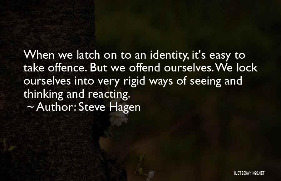 Steve Hagen Quotes: When We Latch On To An Identity, It's Easy To Take Offence. But We Offend Ourselves. We Lock Ourselves Into