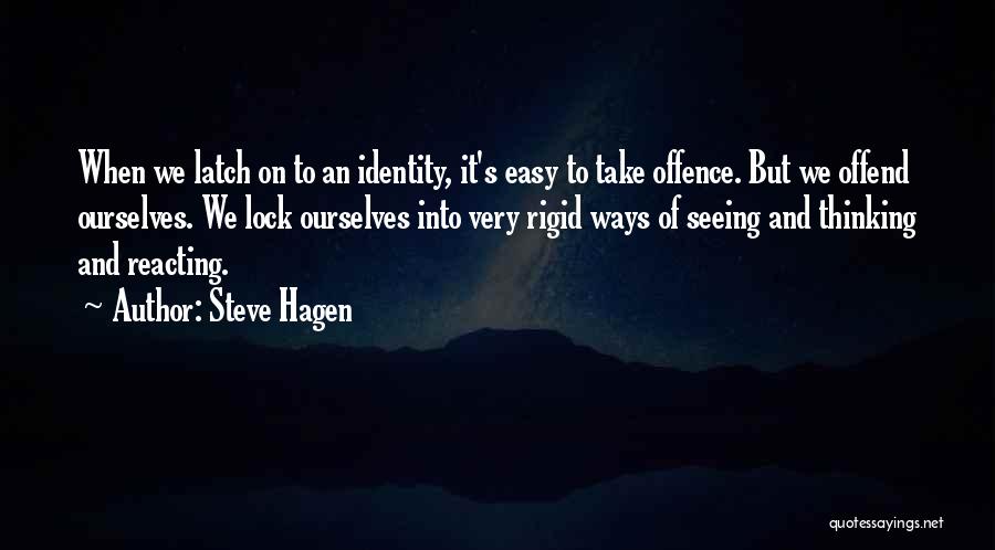 Steve Hagen Quotes: When We Latch On To An Identity, It's Easy To Take Offence. But We Offend Ourselves. We Lock Ourselves Into