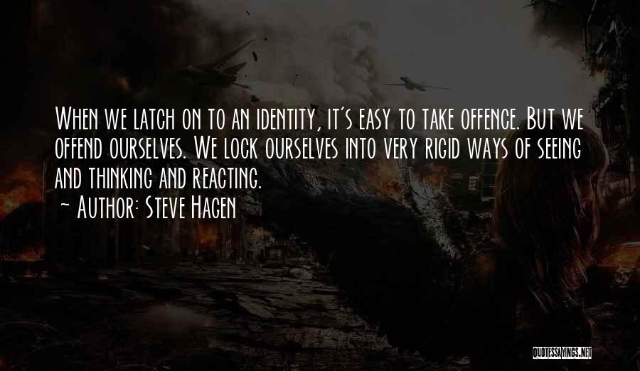 Steve Hagen Quotes: When We Latch On To An Identity, It's Easy To Take Offence. But We Offend Ourselves. We Lock Ourselves Into