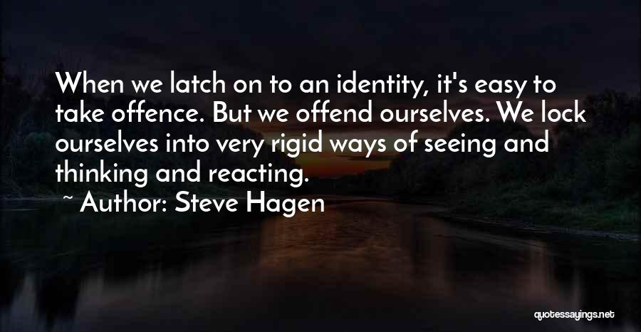 Steve Hagen Quotes: When We Latch On To An Identity, It's Easy To Take Offence. But We Offend Ourselves. We Lock Ourselves Into