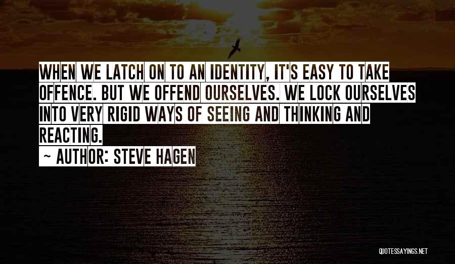 Steve Hagen Quotes: When We Latch On To An Identity, It's Easy To Take Offence. But We Offend Ourselves. We Lock Ourselves Into
